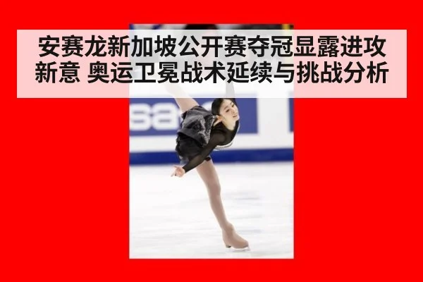 安赛龙新加坡公开赛夺冠显露进攻新意 奥运卫冕战术延续与挑战分析
