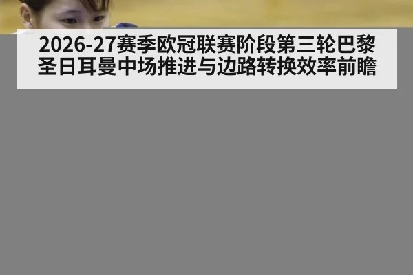 2026-27赛季欧冠联赛阶段第三轮巴黎圣日耳曼中场推进与边路转换效率前瞻