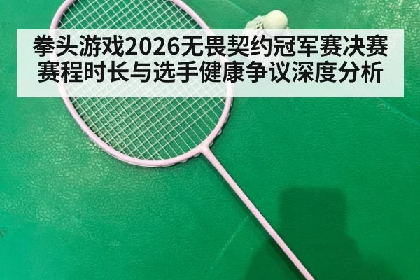 拳头游戏2026无畏契约冠军赛决赛赛程时长与选手健康争议深度分析